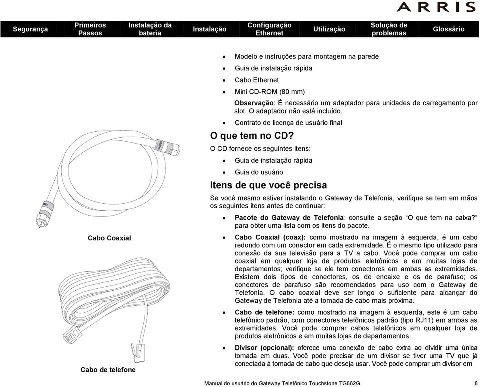 O CD fornece os seguintes itens: Guia de instalação rápida Guia do usuário Itens de que você precisa Se você mesmo estiver instalando o Gateway de Telefonia, verifique se tem em mãos os seguintes