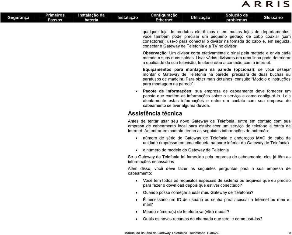 Usar vários divisores em uma linha pode deteriorar a qualidade da sua televisão, telefone e/ou a conexão com a internet.