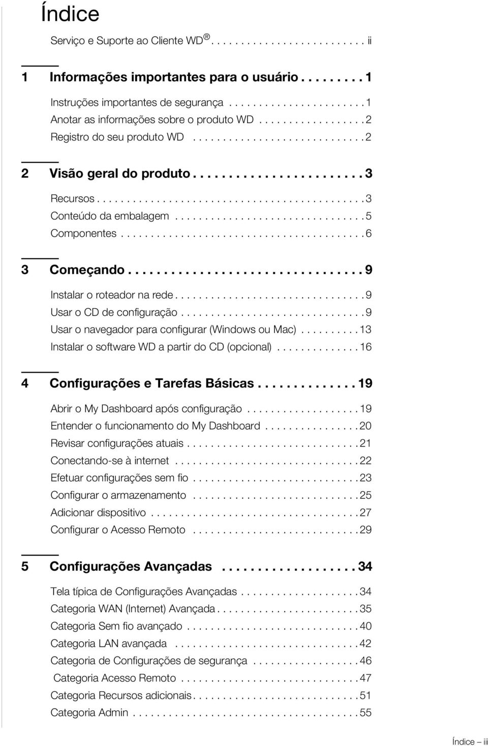 ............................... 5 Componentes......................................... 6 3 Começando................................. 9 Instalar o roteador na rede................................ 9 Usar o CD de configuração.