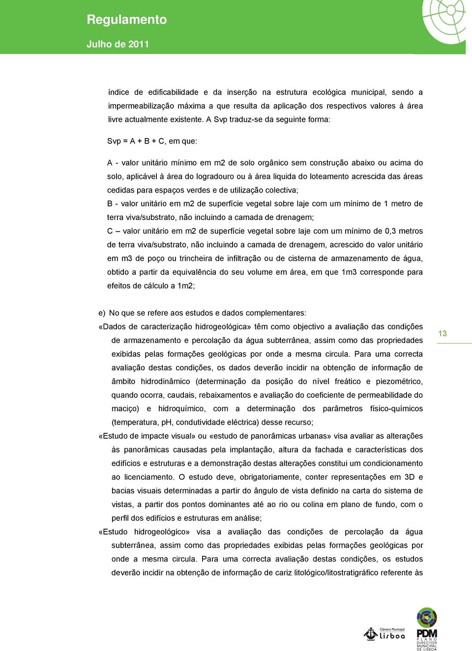 A Svp traduz-se da seguinte forma: Svp = A + B + C, em que: A - valor unitário mínimo em m2 de solo orgânico sem construção abaixo ou acima do solo, aplicável à área do logradouro ou à área liquida