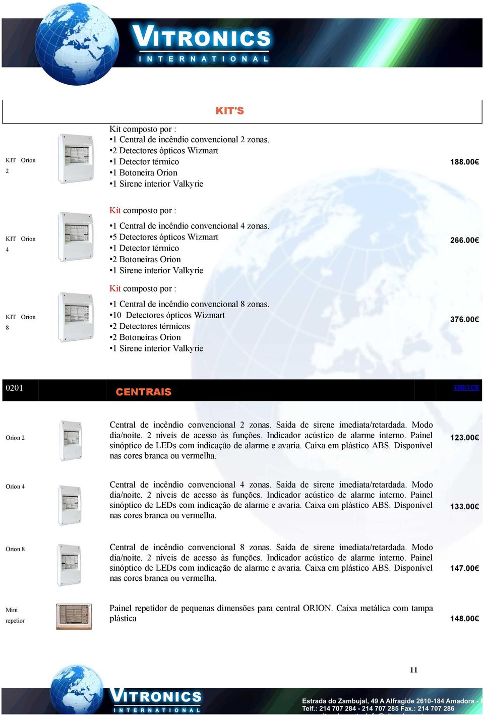 5 Detectores ópticos Wizmart 1 Detector térmico 2 Botoneiras Orion 1 Sirene interior Valkyrie Kit composto por : 1 Central de incêndio convencional 8 zonas.