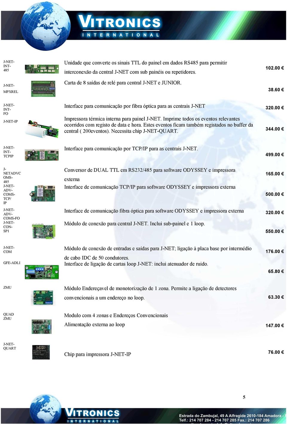 00 Impressora térmica interna para painel J-NET. Imprime todos os eventos relevantes ocorridos com registo de data e hora. Estes eventos ficam também registados no buffer da central ( 200eventos).