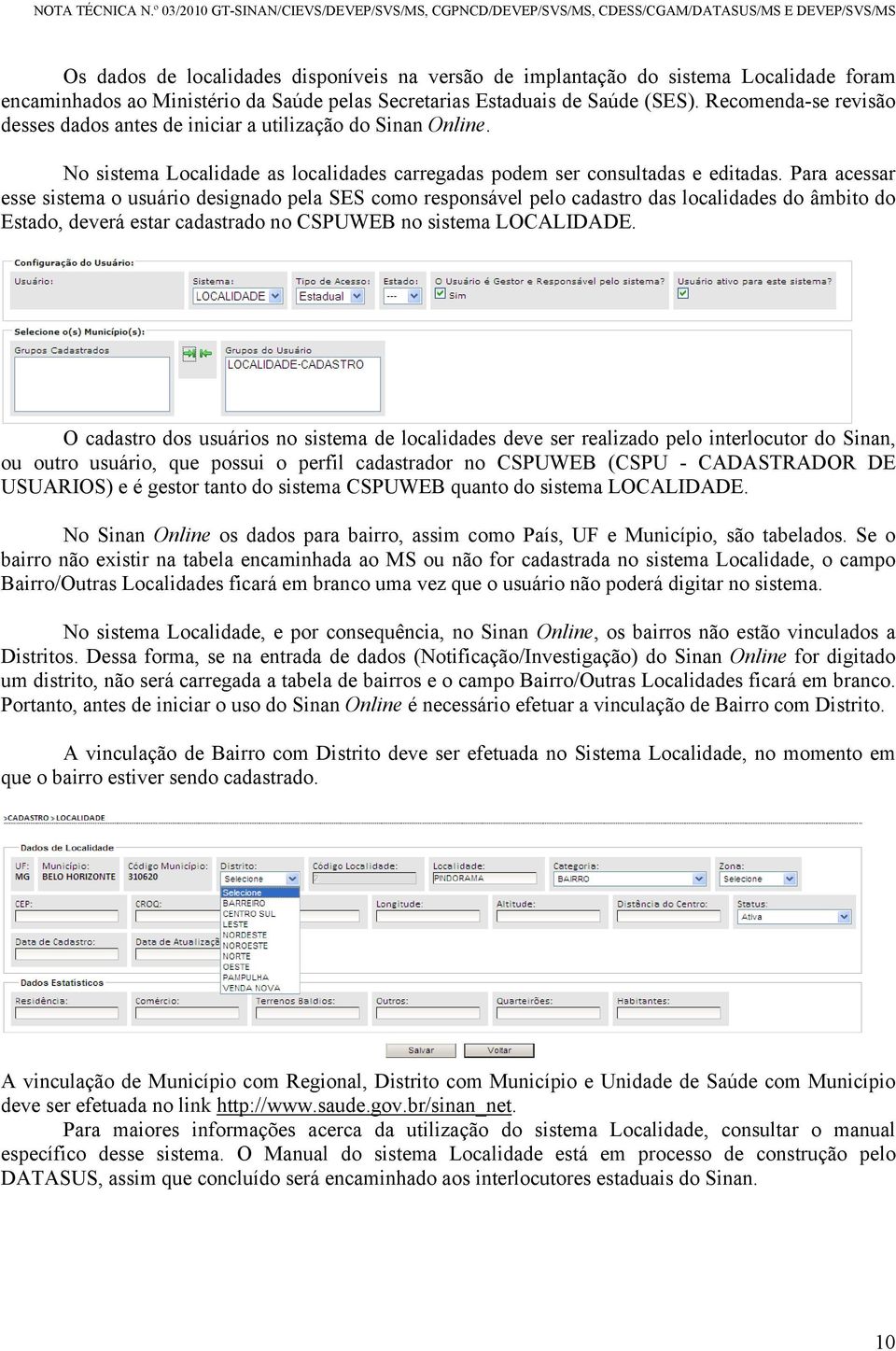 Para acessar esse sistema o usuário designado pela SES como responsável pelo cadastro das localidades do âmbito do Estado, deverá estar cadastrado no CSPUWEB no sistema LOCALIDADE.