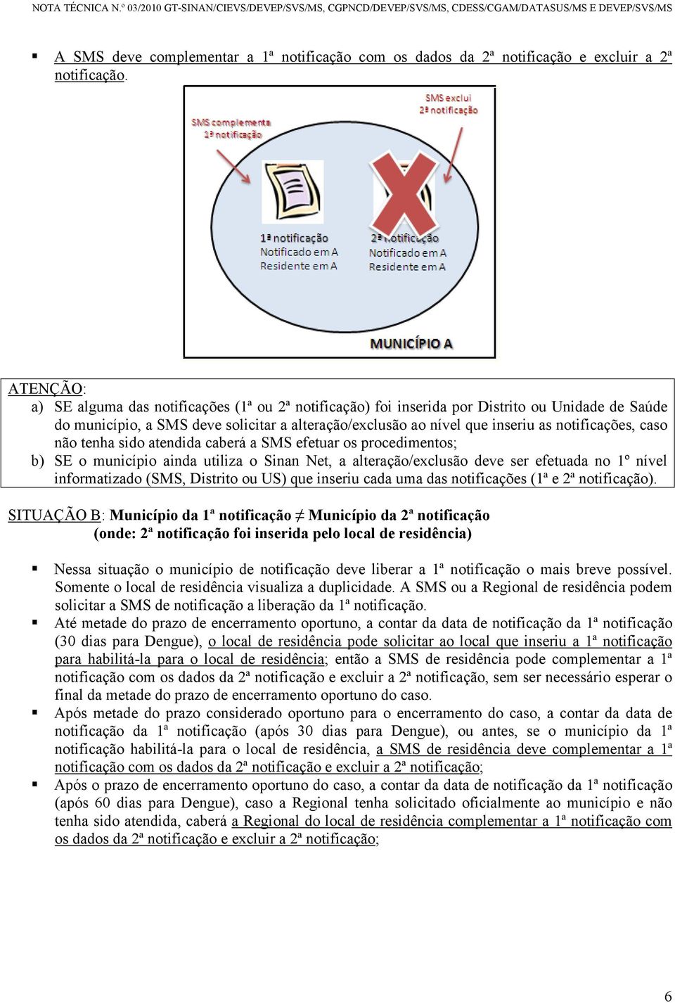 notificações, caso não tenha sido atendida caberá a SMS efetuar os procedimentos; b) SE o município ainda utiliza o Sinan Net, a alteração/exclusão deve ser efetuada no 1º nível informatizado (SMS,