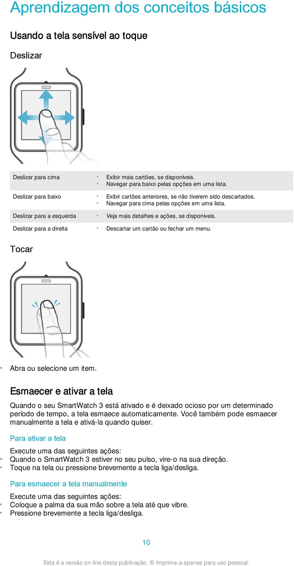 Deslizar para a direita Descartar um cartão ou fechar um menu. Tocar Abra ou selecione um item.