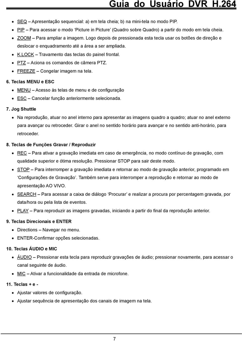 PTZ Aciona os comandos de câmera PTZ. FREEZE Congelar imagem na tela. 6. Teclas MENU e ESC MENU Acesso às telas de menu e de configuração ESC Cancelar função anteriormente selecionada. 7.