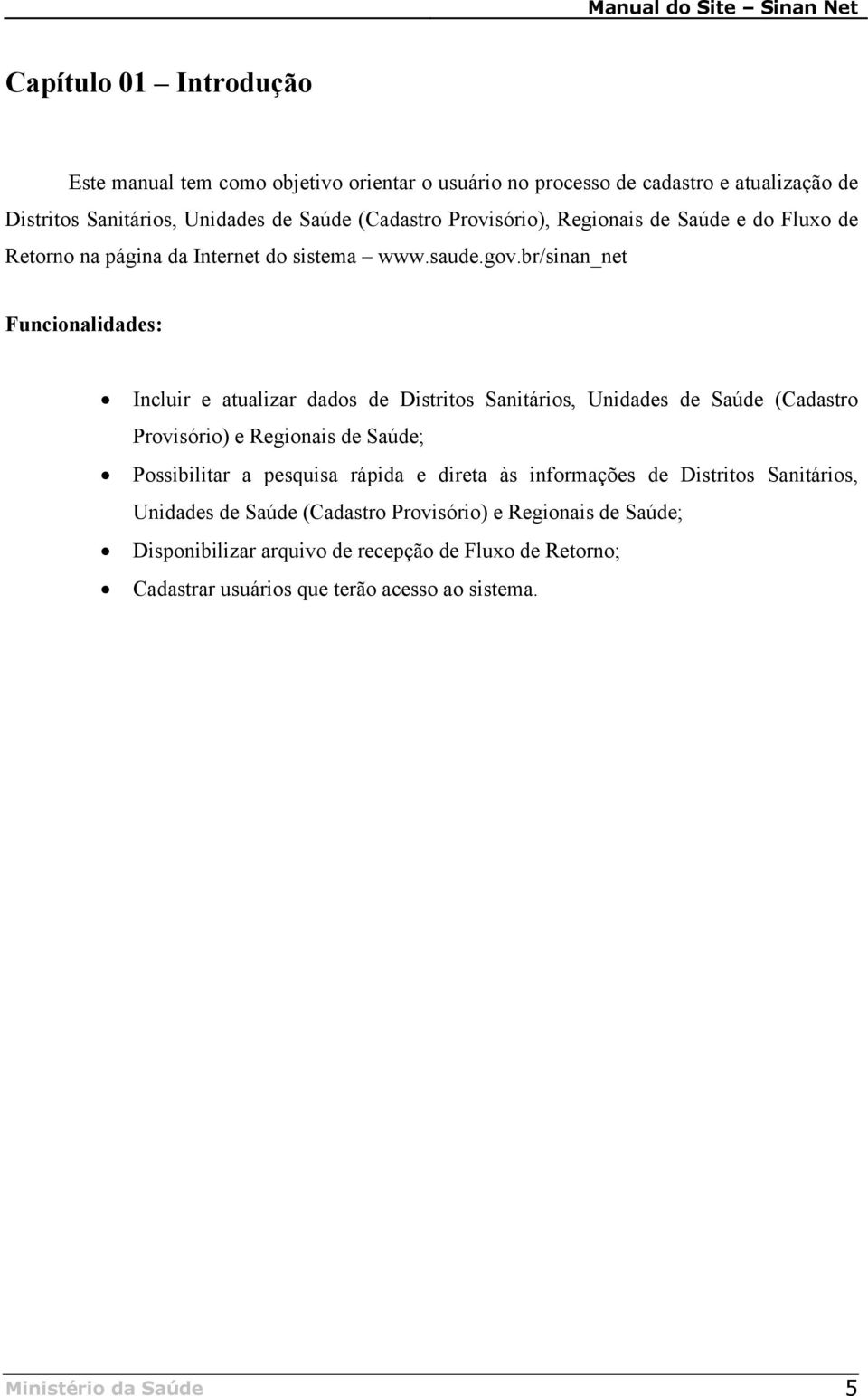 br/sinan_net Funcionalidades: Incluir e atualizar dados de Distritos Sanitários, Unidades de Saúde (Cadastro Provisório) e Regionais de Saúde; Possibilitar a pesquisa