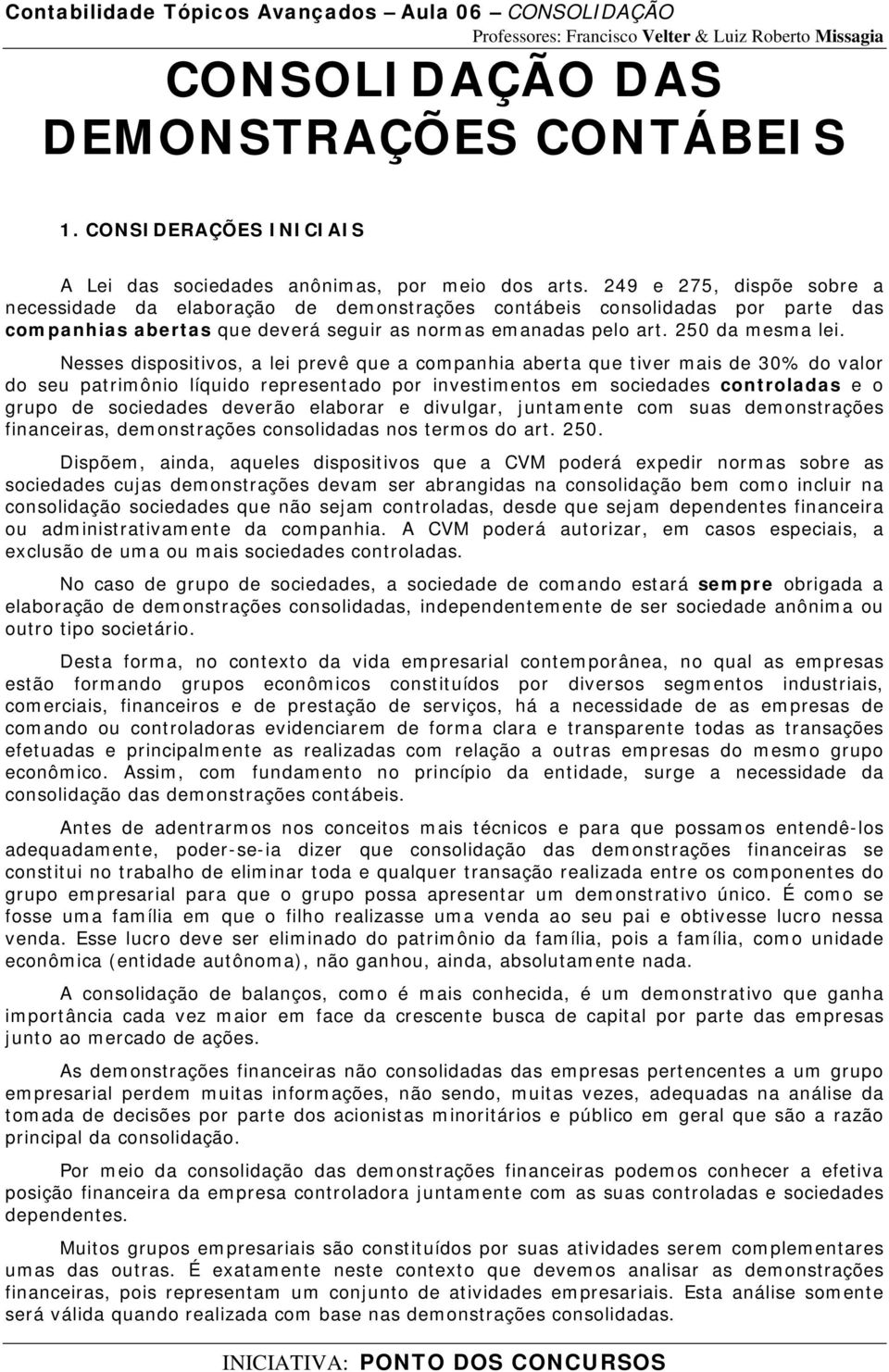 Nesses dispositivos, a lei prevê que a companhia aberta que tiver mais de 30% do valor do seu patrimônio líquido representado por investimentos em sociedades controladas e o grupo de sociedades