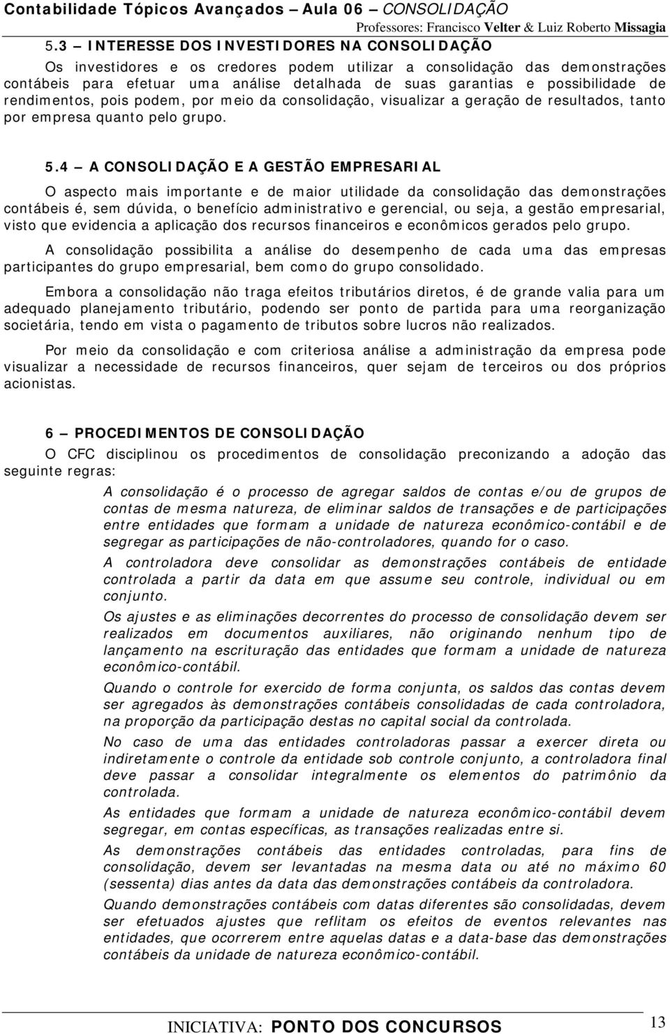 4 A CONSOLIDAÇÃO E A GESTÃO EMPRESARIAL O aspecto mais importante e de maior utilidade da consolidação das demonstrações contábeis é, sem dúvida, o benefício administrativo e gerencial, ou seja, a