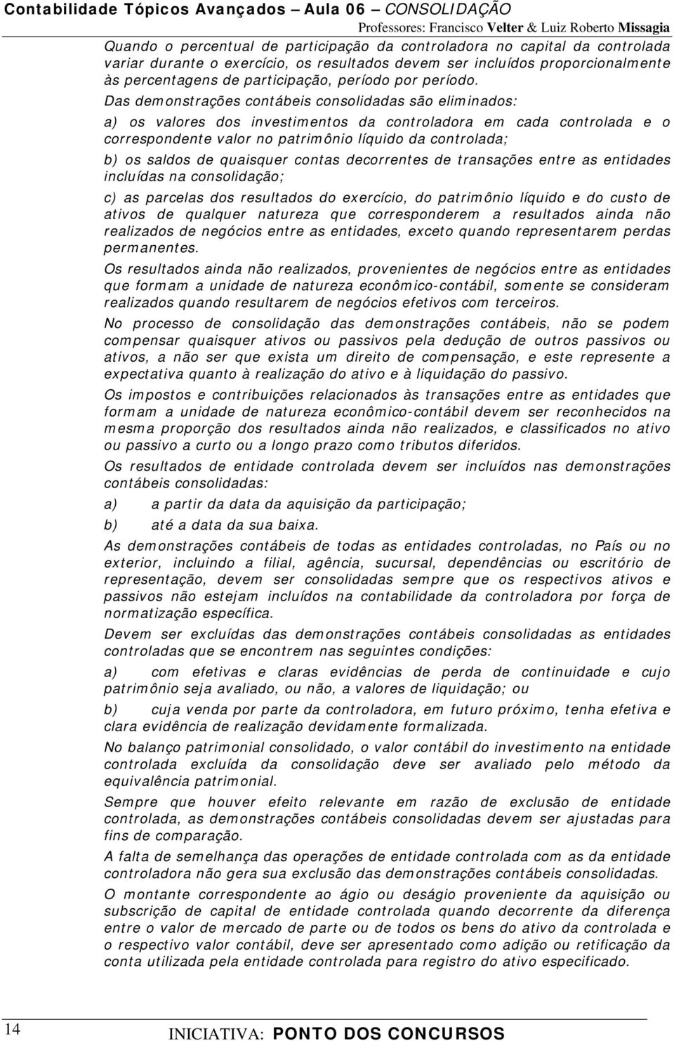 Das demonstrações contábeis consolidadas são eliminados: a) os valores dos investimentos da controladora em cada controlada e o correspondente valor no patrimônio líquido da controlada; b) os saldos