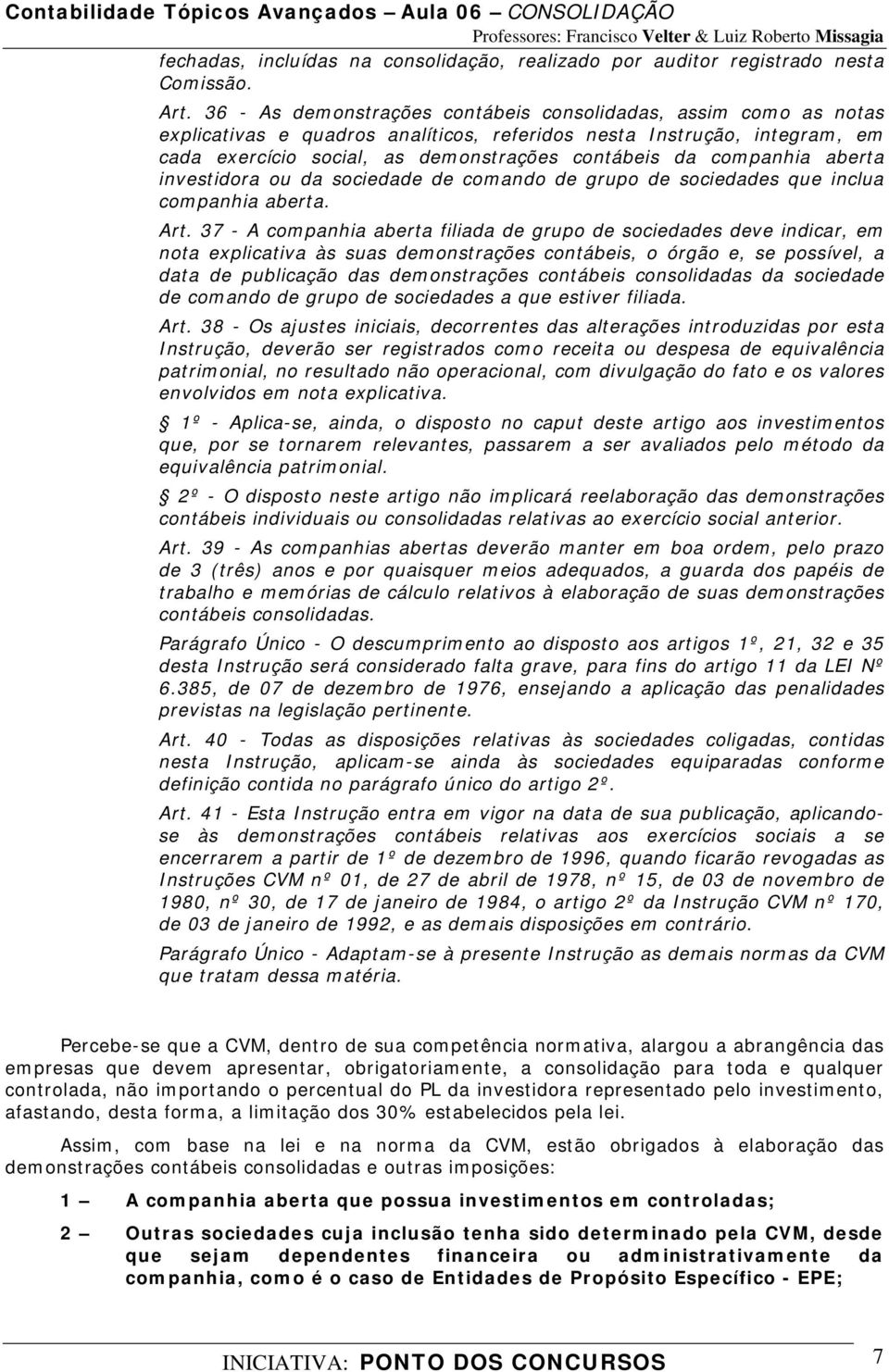 companhia aberta investidora ou da sociedade de comando de grupo de sociedades que inclua companhia aberta. Art.