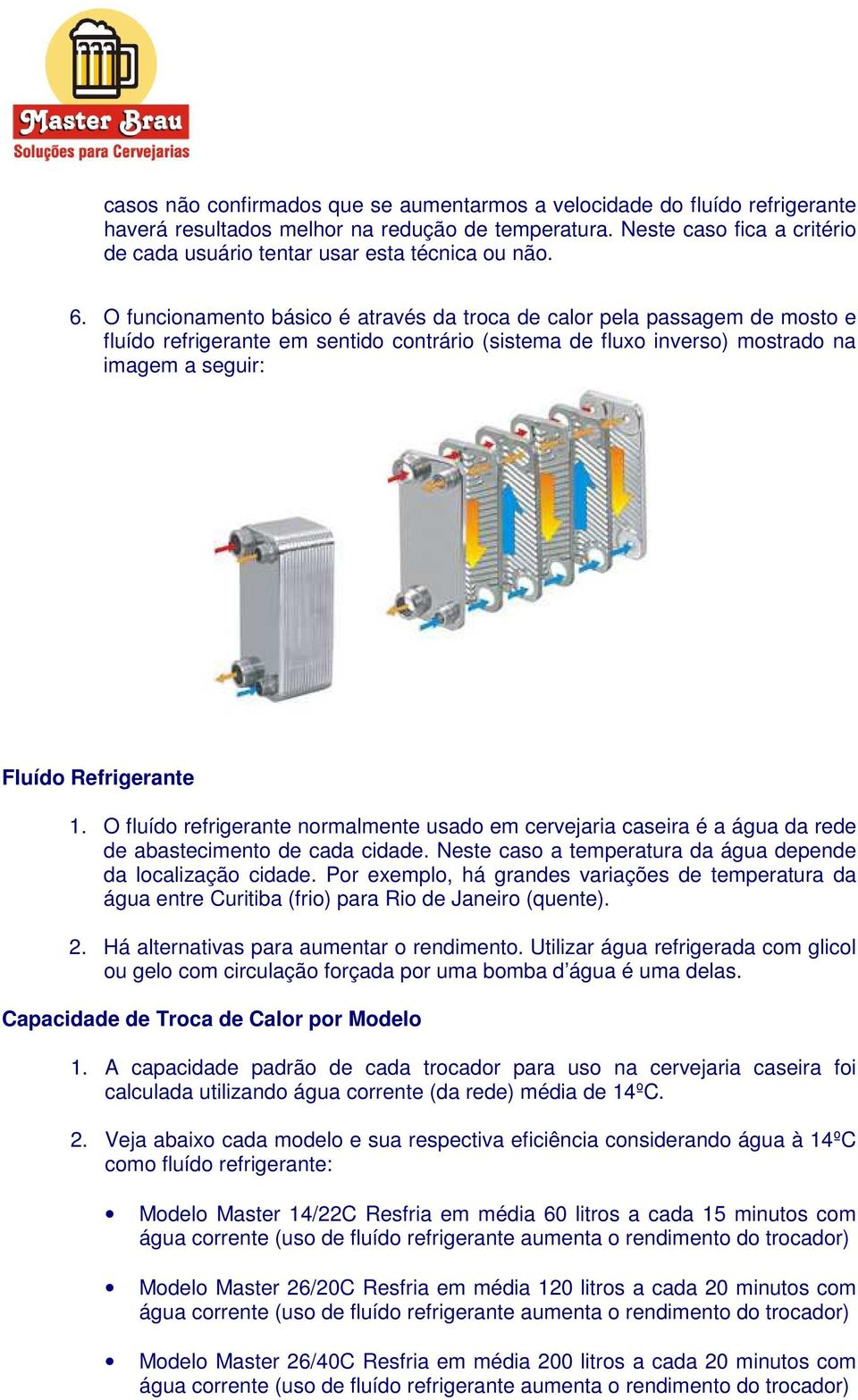 O funcionamento básico é através da troca de calor pela passagem de mosto e fluído refrigerante em sentido contrário (sistema de fluxo inverso) mostrado na imagem a seguir: Fluído Refrigerante 1.
