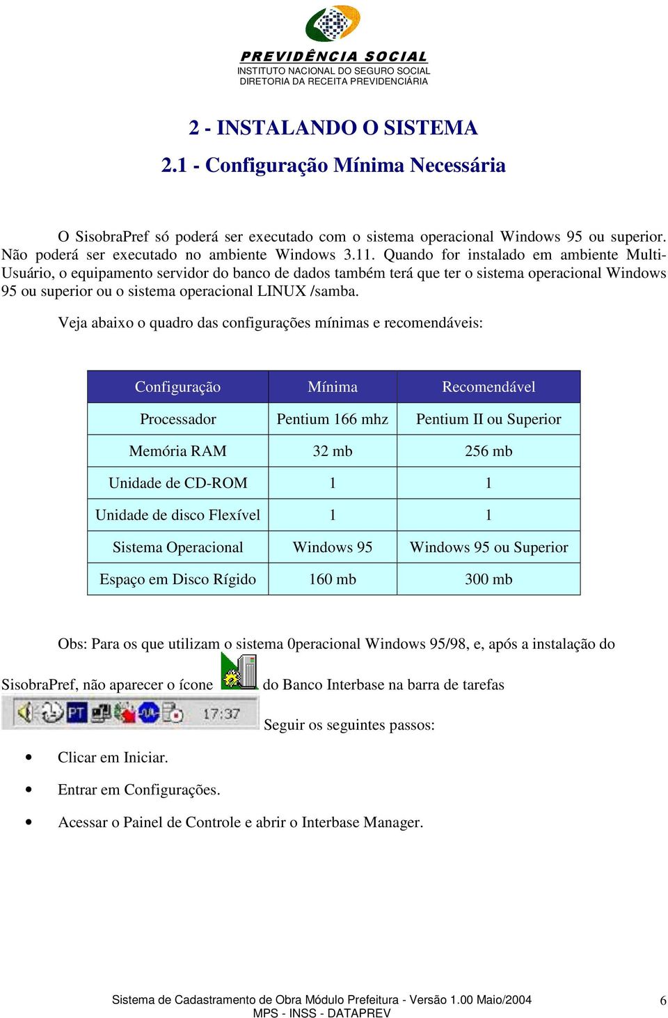 Veja abaixo o quadro das configurações mínimas e recomendáveis: Configuração Mínima Recomendável Processador Pentium 166 mhz Pentium II ou Superior Memória RAM 32 mb 256 mb Unidade de CD-ROM 1 1