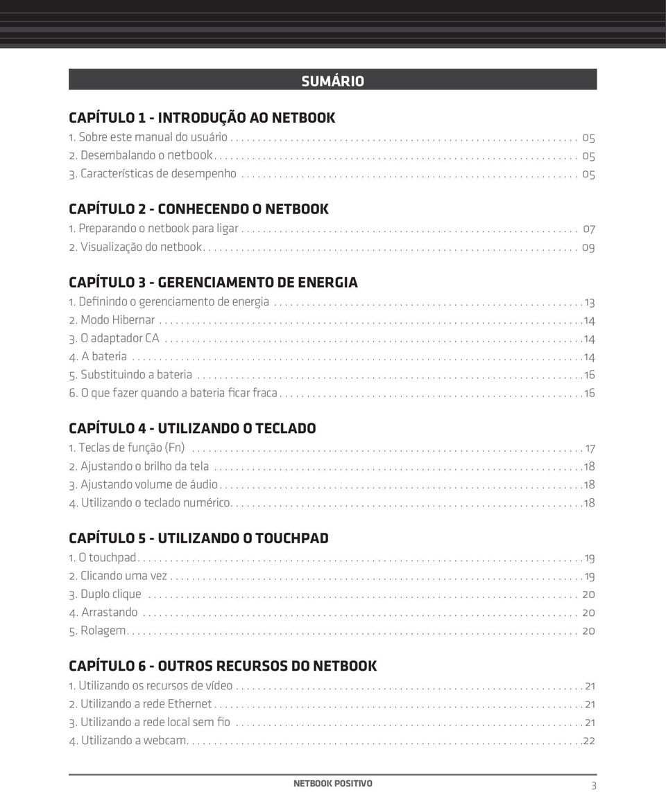 Definindo o gerenciamento de energia...13 2. Modo Hibernar...14 3. O adaptador CA...14 4. A bateria...14 5. Substituindo a bateria...16 6. O que fazer quando a bateria ficar fraca.