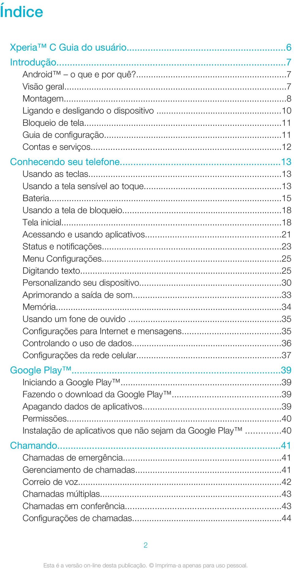 ..18 Acessando e usando aplicativos...21 Status e notificações...23 Menu Configurações...25 Digitando texto...25 Personalizando seu dispositivo...30 Aprimorando a saída de som...33 Memória.