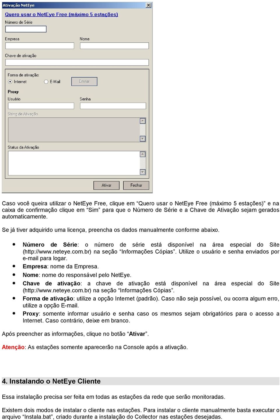 br) na seção Informações Cópias. Utilize o usuário e senha enviados por e-mail para logar. Empresa: nome da Empresa. Nome: nome do responsável pelo NetEye.