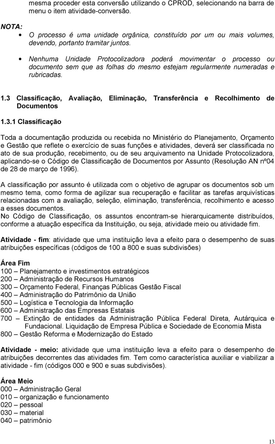 Nenhuma Unidade Protocolizadora poderá movimentar o processo ou documento sem que as folhas do mesmo estejam regularmente numeradas e rubricadas. 1.