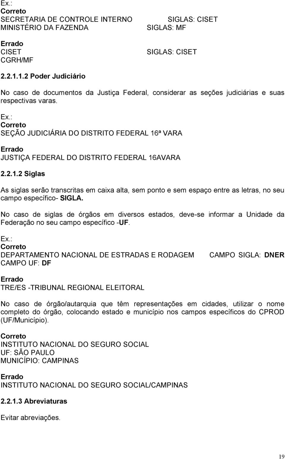 : Correto SEÇÃO JUDICIÁRIA DO DISTRITO FEDERAL 16ª VARA Errado JUSTIÇA FEDERAL DO DISTRITO FEDERAL 16AVARA 2.2.1.2 Siglas As siglas serão transcritas em caixa alta, sem ponto e sem espaço entre as letras, no seu campo específico- SIGLA.