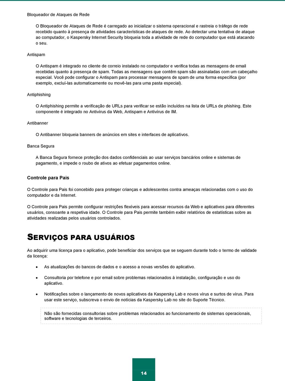 Antispam O Antispam é integrado no cliente de correio instalado no computador e verifica todas as mensagens de email recebidas quanto à presença de spam.