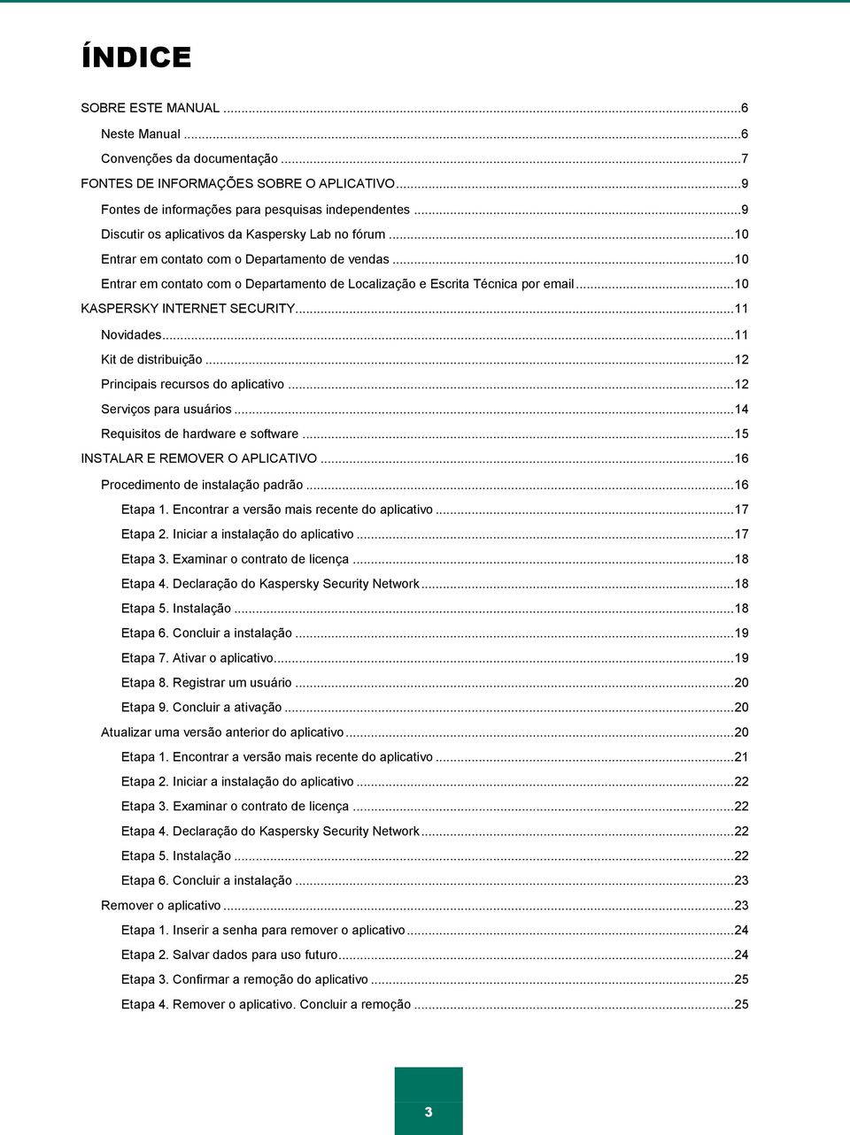 .. 10 KASPERSKY INTERNET SECURITY... 11 Novidades... 11 Kit de distribuição... 12 Principais recursos do aplicativo... 12 Serviços para usuários... 14 Requisitos de hardware e software.