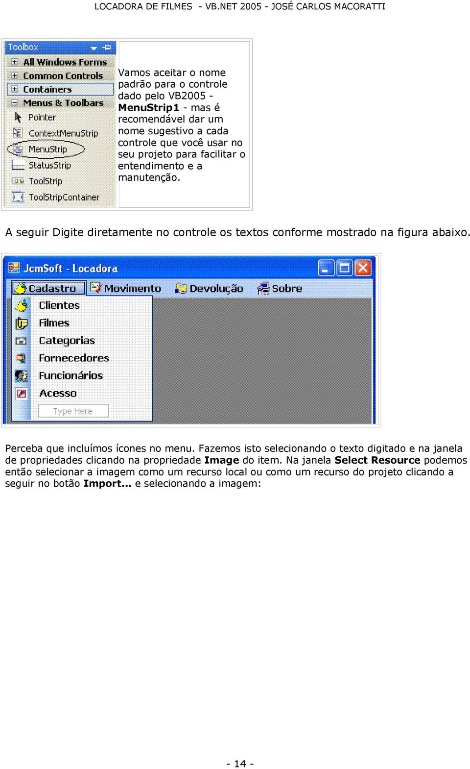 Perceba que incluímos ícones no menu. Fazemos isto selecionando o texto digitado e na janela de propriedades clicando na propriedade Image do item.