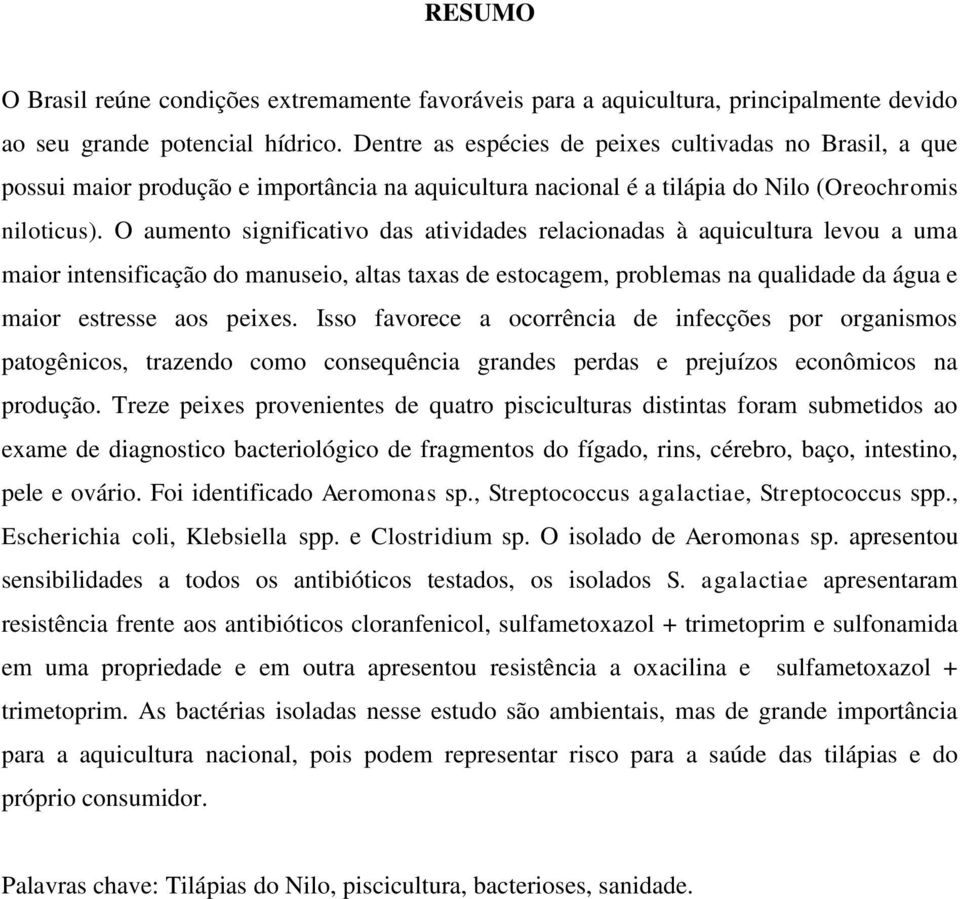 O aumento significativo das atividades relacionadas à aquicultura levou a uma maior intensificação do manuseio, altas taxas de estocagem, problemas na qualidade da água e maior estresse aos peixes.