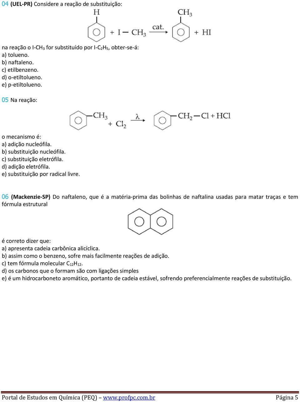 06 (Mackenzie-SP) Do naftaleno, que é a matéria-prima das bolinhas de naftalina usadas para matar traças e tem fórmula estrutural é correto dizer que: a) apresenta cadeia carbônica alicíclica.