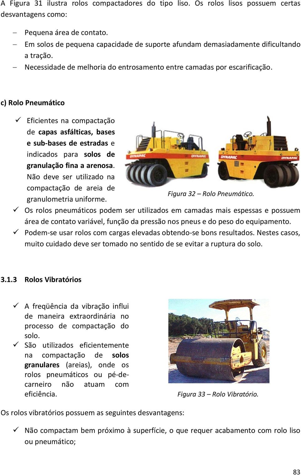 c) Rolo Pneumático Eficientes na compactação de capas asfálticas, bases e sub-bases de estradas e indicados para solos de granulação fina a arenosa.