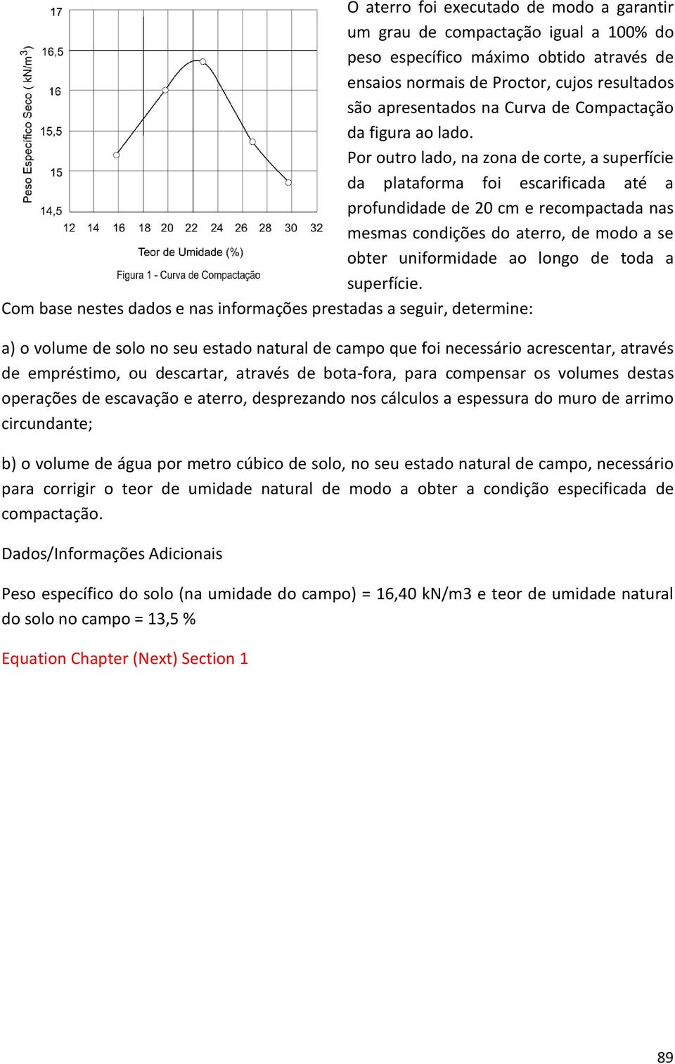 Por outro lado, na zona de corte, a superfície da plataforma foi escarificada até a profundidade de 20 cm e recompactada nas mesmas condições do aterro, de modo a se obter uniformidade ao longo de