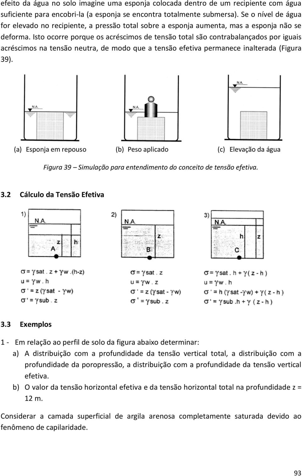 Isto ocorre porque os acréscimos de tensão total são contrabalançados por iguais acréscimos na tensão neutra, de modo que a tensão efetiva permanece inalterada (Figura 39).