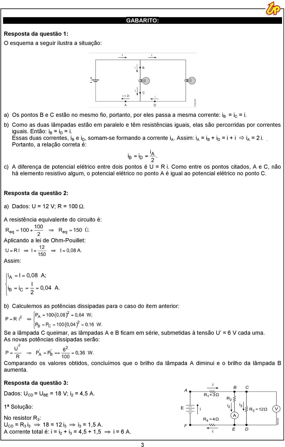 Essas duas correntes, i B e i D, somam-se formando a corrente i A. Assim: i A = i B + i D = i + i i A = 2 i.