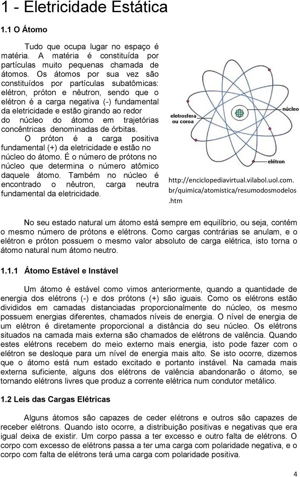 do átomo em trajetórias concêntricas denominadas de órbitas. O próton é a carga positiva fundamental (+) da eletricidade e estão no núcleo do átomo.