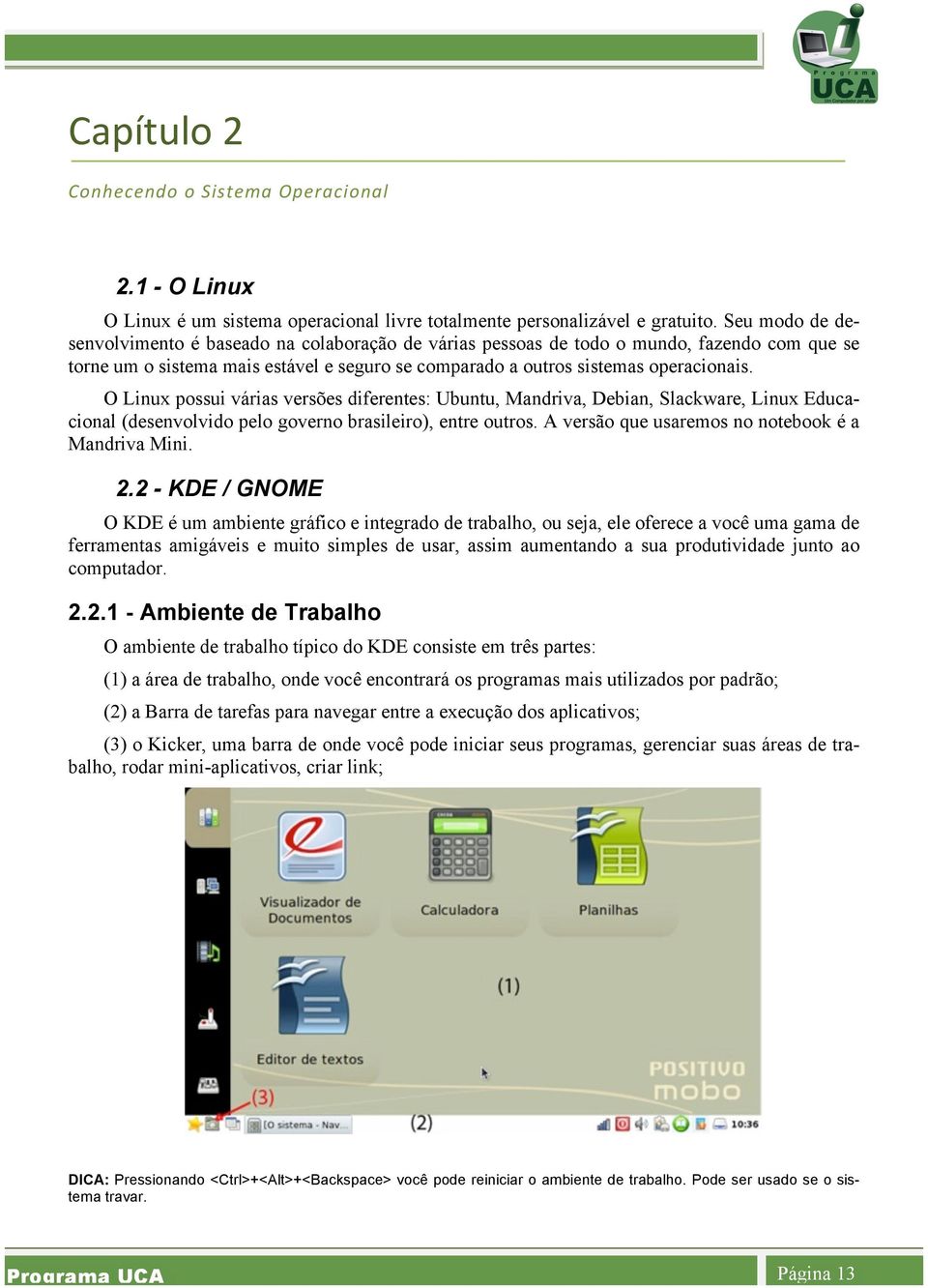 O Linux possui várias versões diferentes: Ubuntu, Mandriva, Debian, Slackware, Linux Educacional (desenvolvido pelo governo brasileiro), entre outros.