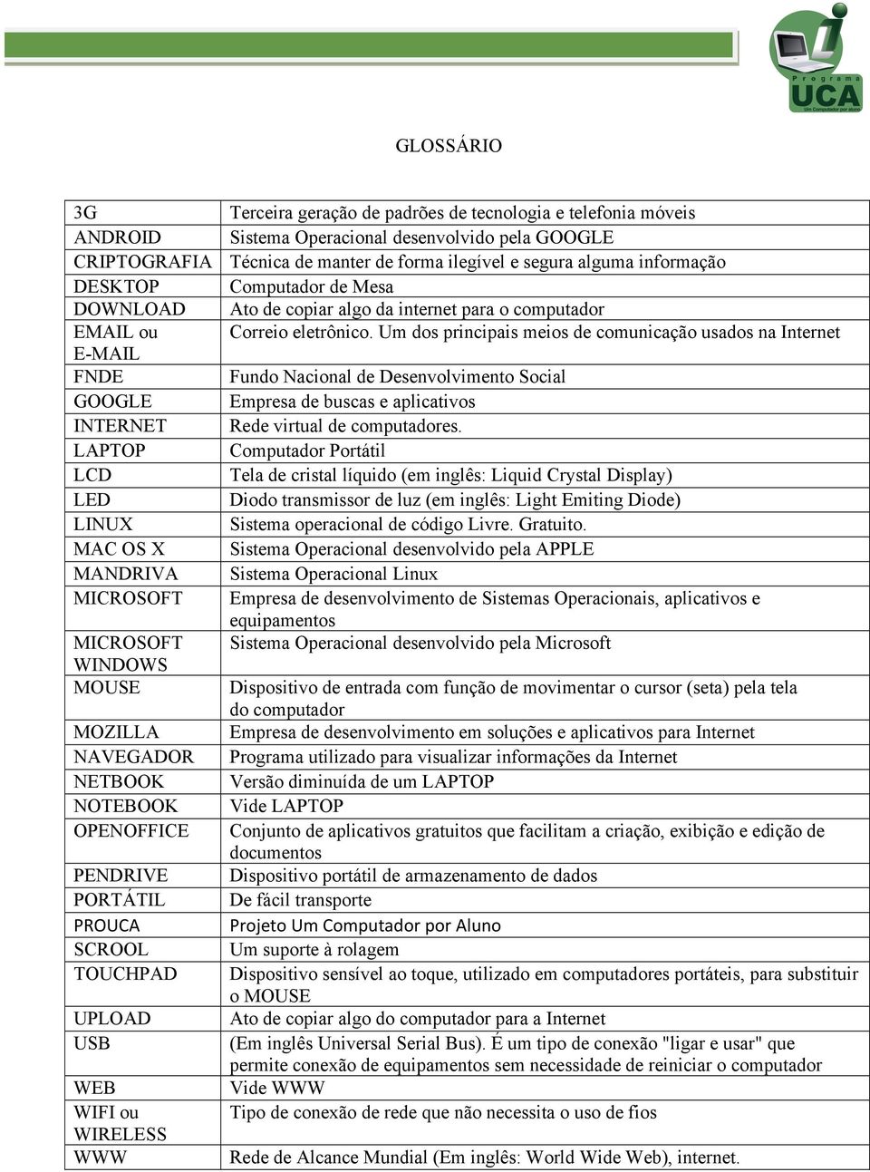 Técnica de manter de forma ilegível e segura alguma informação Computador de Mesa Ato de copiar algo da internet para o computador Correio eletrônico.