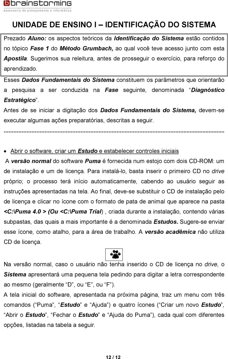 Esses Dados Fundamentais do Sistema constituem os parâmetros que orientarão a pesquisa a ser conduzida na Fase seguinte, denominada Diagnóstico Estratégico.