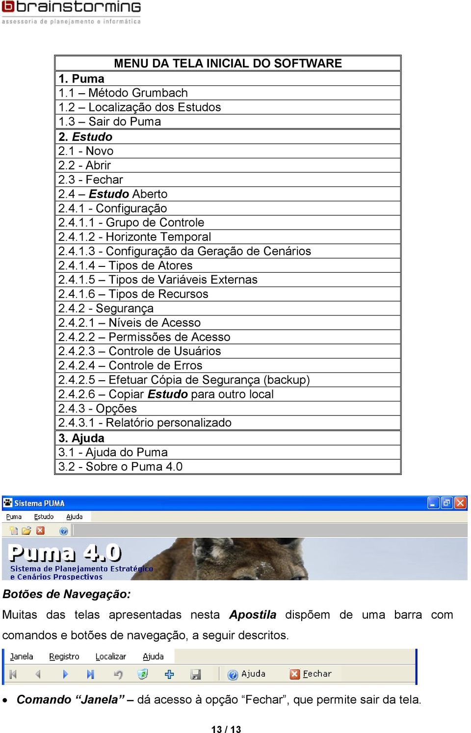 4.2.2 Permissões de Acesso 2.4.2.3 Controle de Usuários 2.4.2.4 Controle de Erros 2.4.2.5 Efetuar Cópia de Segurança (backup) 2.4.2.6 Copiar Estudo para outro local 2.4.3 - Opções 2.4.3.1 - Relatório personalizado 3.