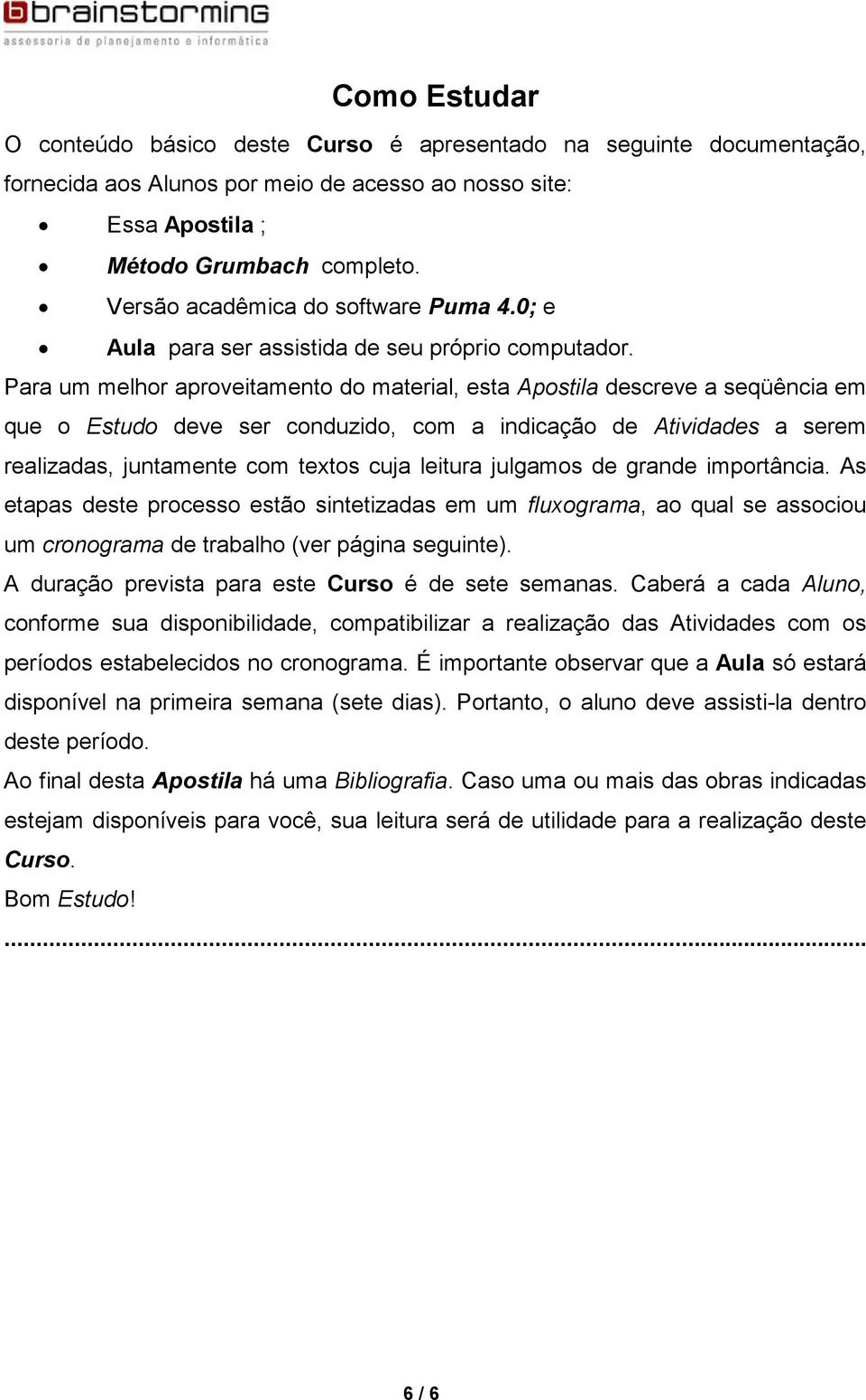 Para um melhor aproveitamento do material, esta Apostila descreve a seqüência em que o Estudo deve ser conduzido, com a indicação de Atividades a serem realizadas, juntamente com textos cuja leitura