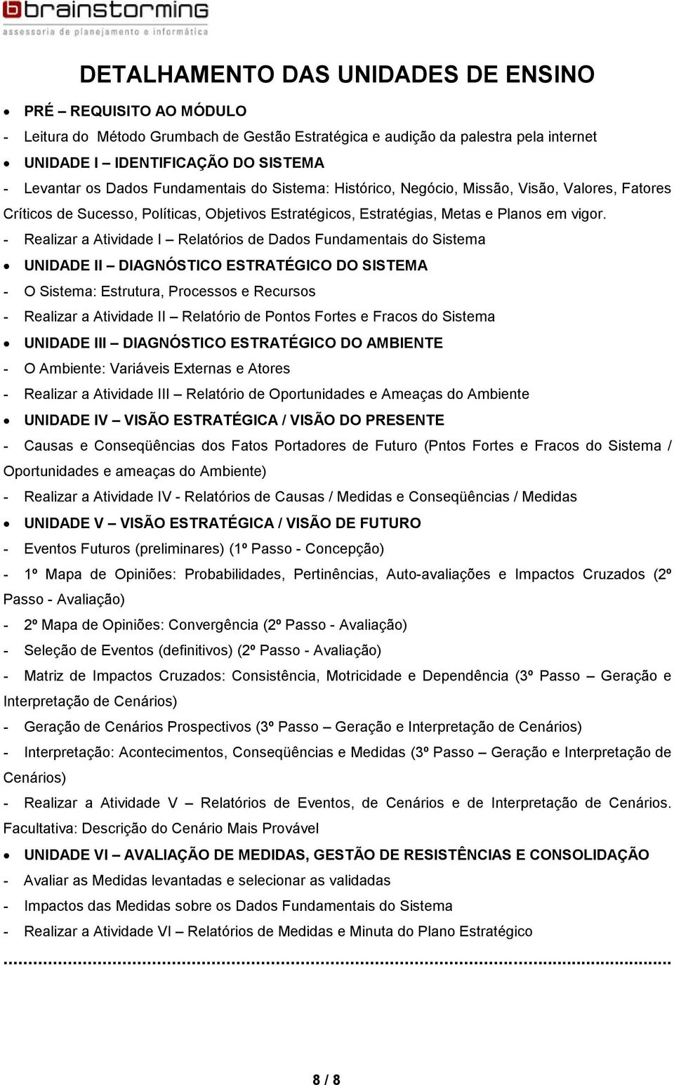 - Realizar a Atividade I Relatórios de Dados Fundamentais do Sistema UNIDADE II DIAGNÓSTICO ESTRATÉGICO DO SISTEMA - O Sistema: Estrutura, Processos e Recursos - Realizar a Atividade II Relatório de