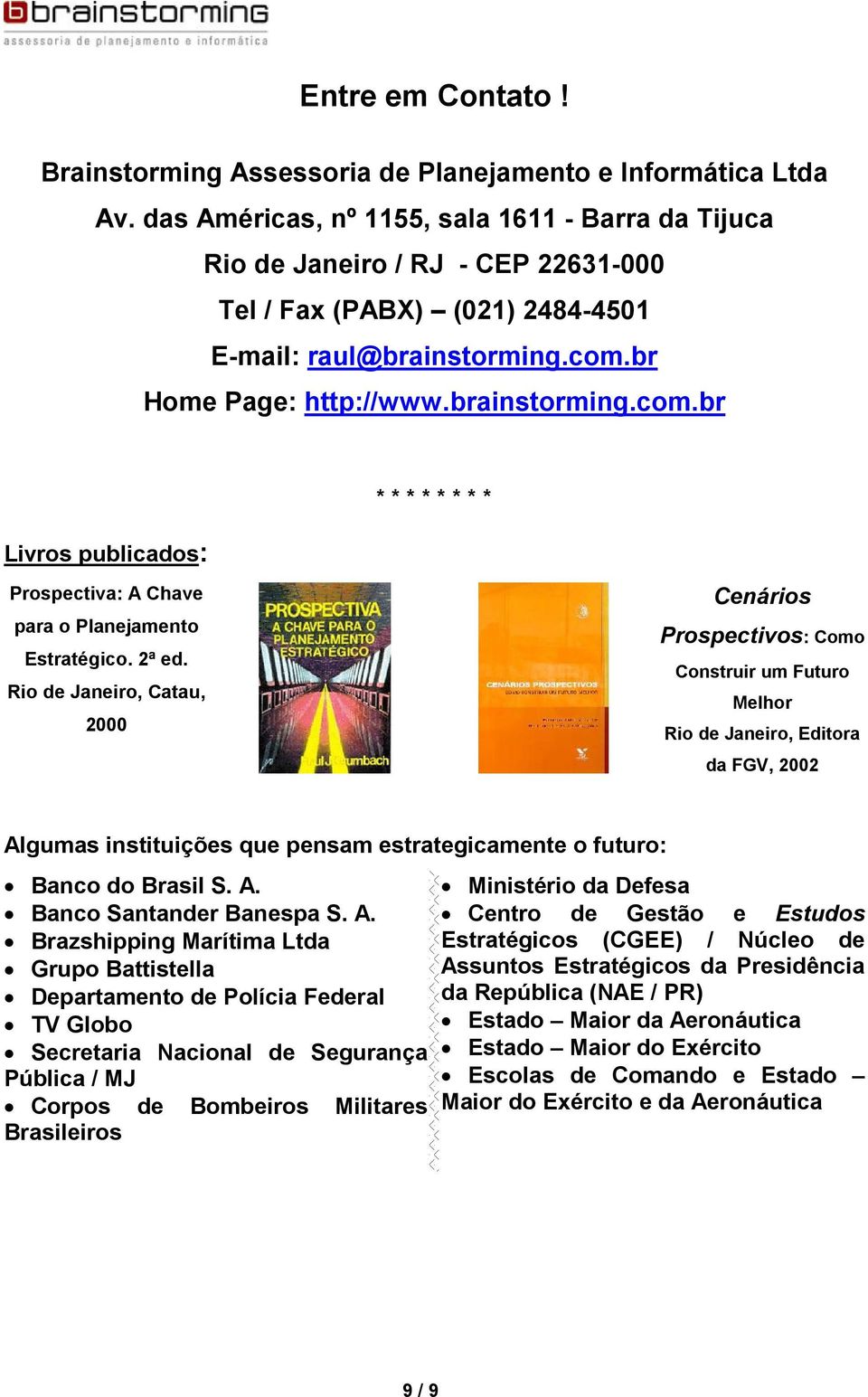 br Home Page: http://www.brainstorming.com.br Livros publicados: * * * * * * * * Prospectiva: A Chave para o Planejamento Estratégico. 2ª ed.