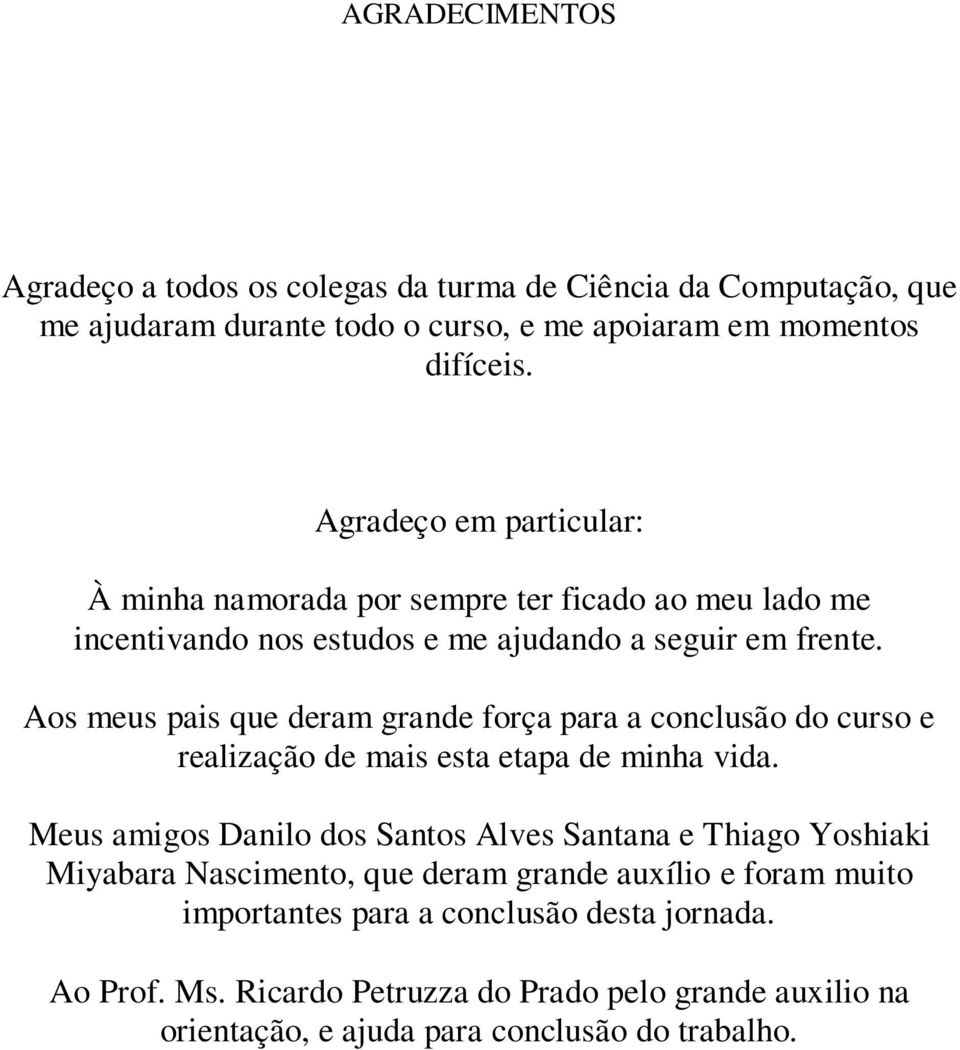 Aos meus pais que deram grande força para a conclusão do curso e realização de mais esta etapa de minha vida.