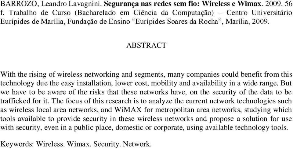 ABSTRACT With the rising of wireless networking and segments, many companies could benefit from this technology due the easy installation, lower cost, mobility and availability in a wide range.