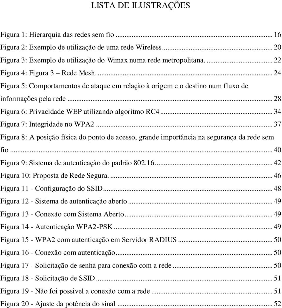 .. 34 Figura 7: Integridade no WPA2... 37 Figura 8: A posição física do ponto de acesso, grande importância na segurança da rede sem fio... 40 Figura 9: Sistema de autenticação do padrão 802.16.