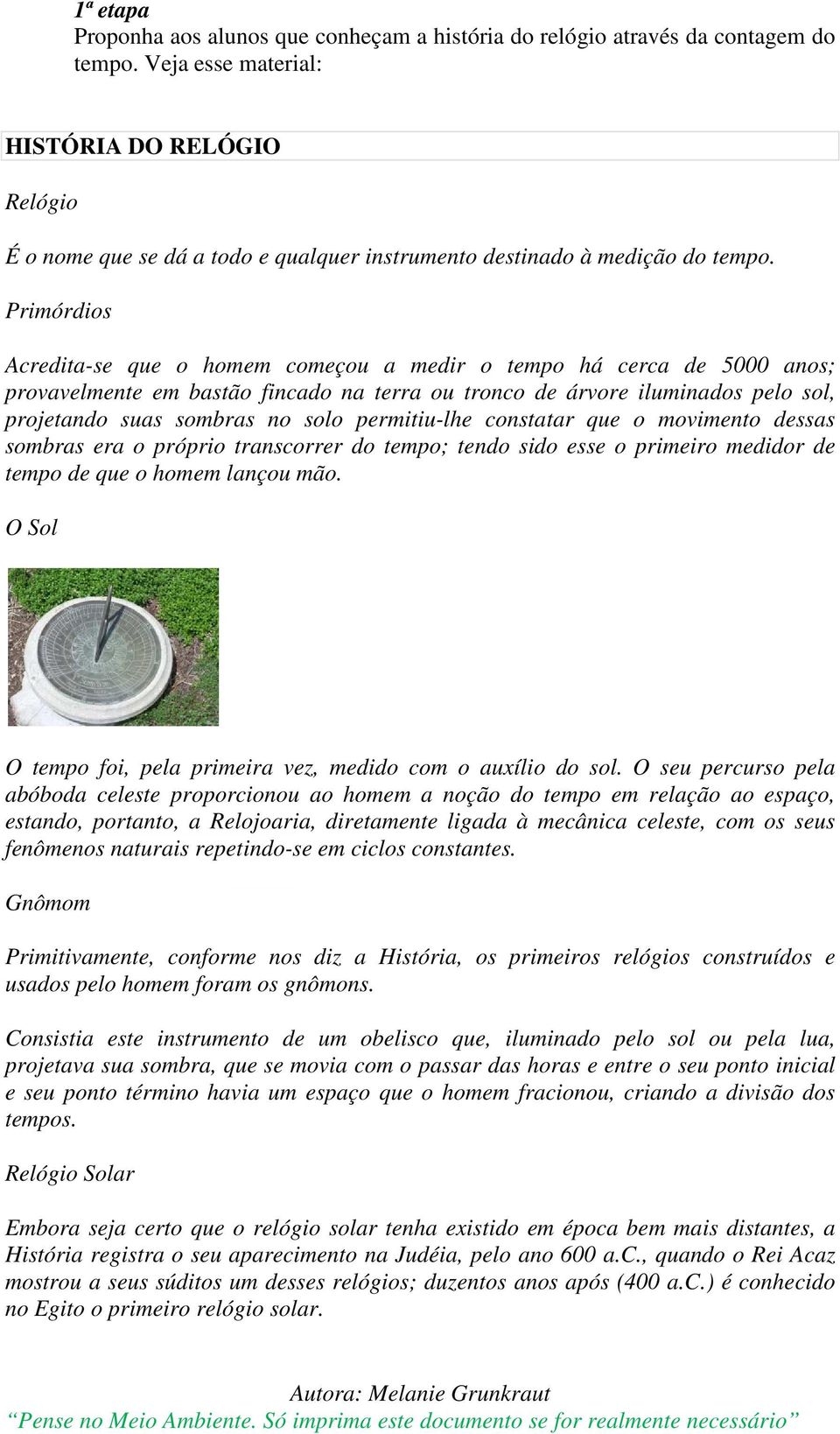 Primórdios Acredita-se que o homem começou a medir o tempo há cerca de 5000 anos; provavelmente em bastão fincado na terra ou tronco de árvore iluminados pelo sol, projetando suas sombras no solo