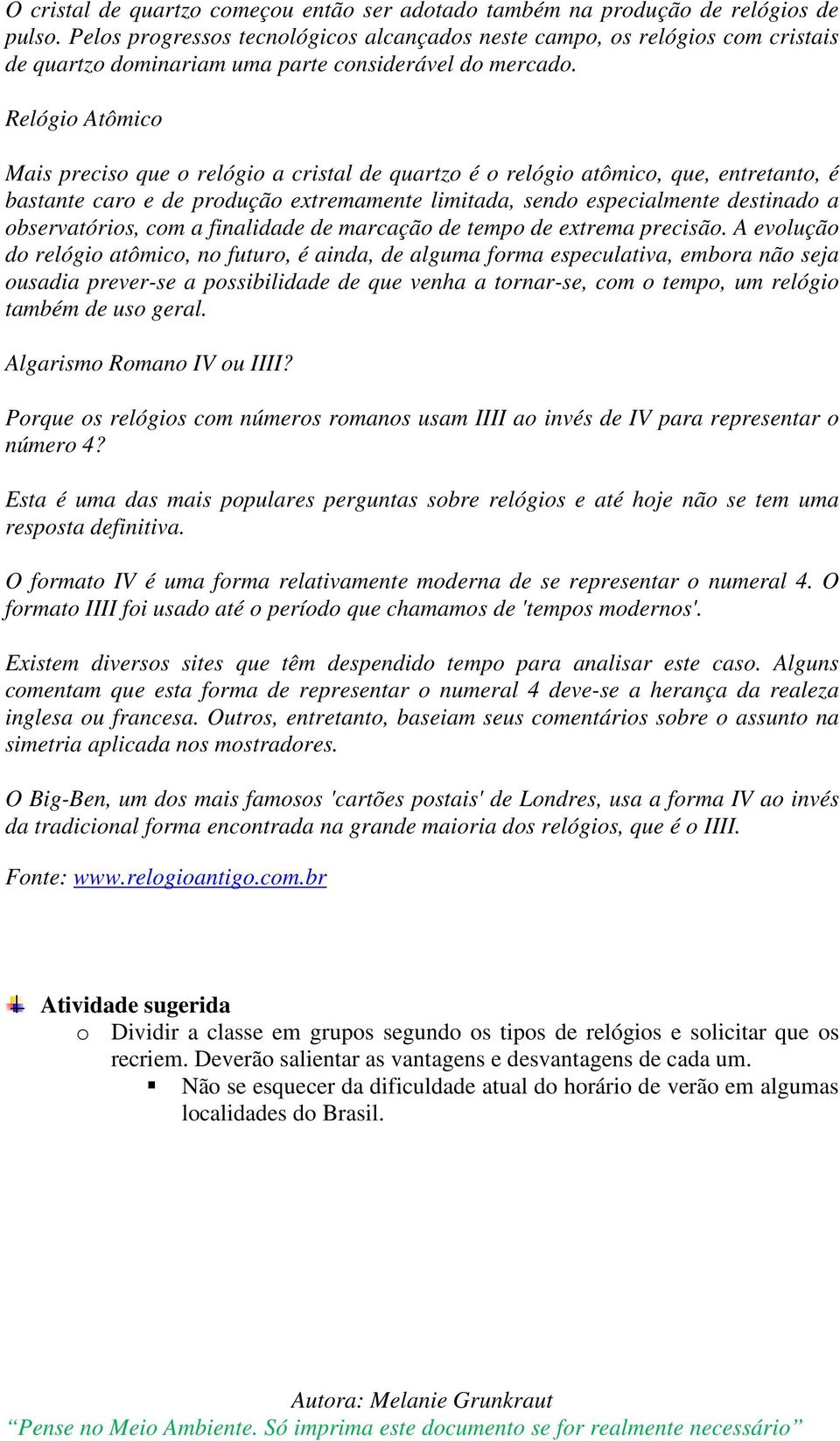 Relógio Atômico Mais preciso que o relógio a cristal de quartzo é o relógio atômico, que, entretanto, é bastante caro e de produção extremamente limitada, sendo especialmente destinado a