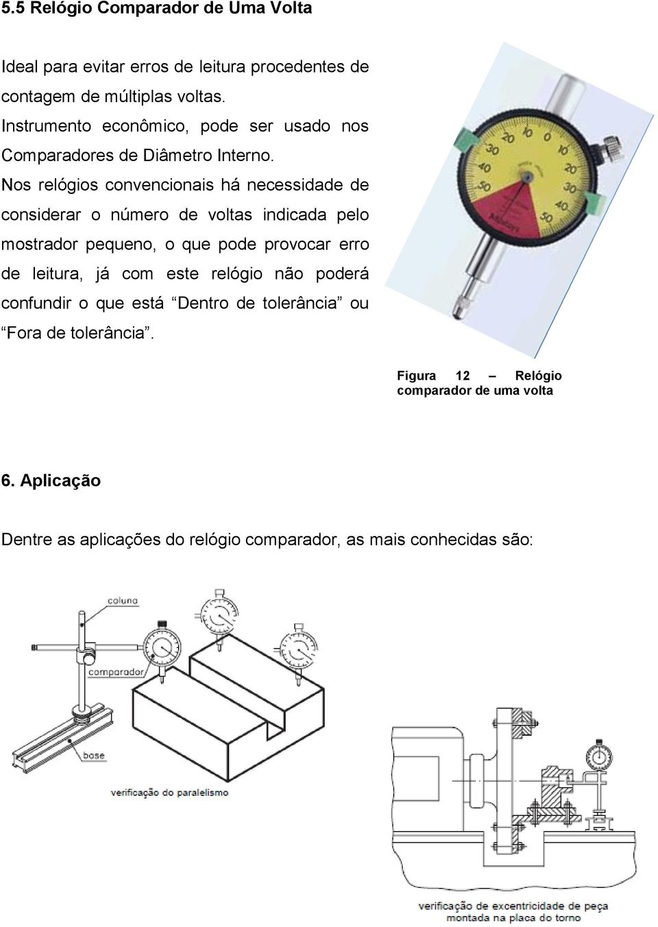 Nos relógios convencionais há necessidade de considerar o número de voltas indicada pelo mostrador pequeno, o que pode provocar erro de