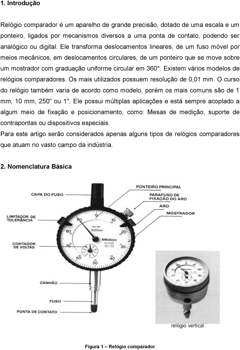 Existem vários modelos de relógios comparadores. Os mais utilizados possuem resolução de 0,01 mm.