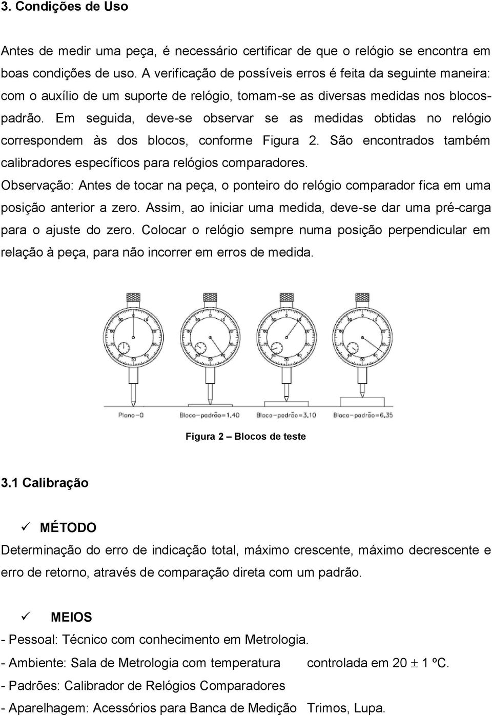 Em seguida, deve-se observar se as medidas obtidas no relógio correspondem às dos blocos, conforme Figura 2. São encontrados também calibradores específicos para relógios comparadores.