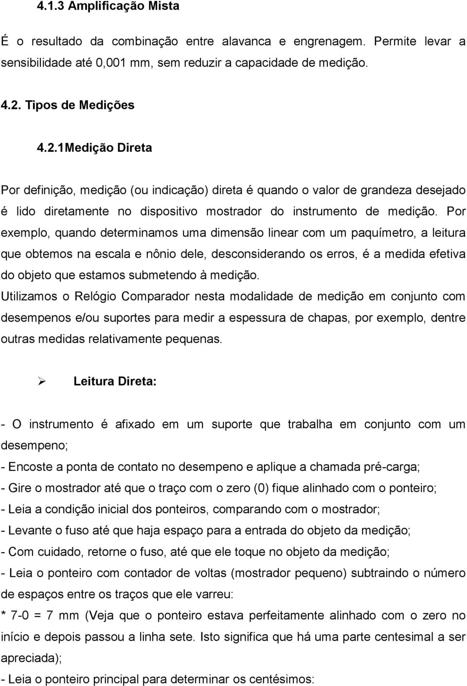 Por exemplo, quando determinamos uma dimensão linear com um paquímetro, a leitura que obtemos na escala e nônio dele, desconsiderando os erros, é a medida efetiva do objeto que estamos submetendo à