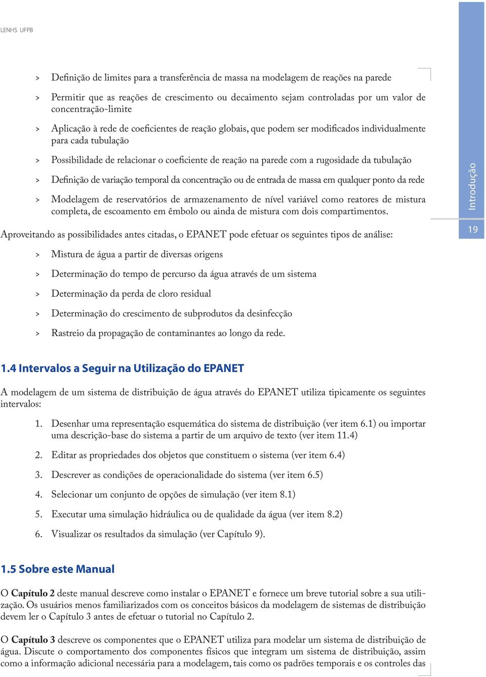 a rugosidade da tubulação Definição de variação temporal da concentração ou de entrada de massa em qualquer ponto da rede Modelagem de reservatórios de armazenamento de nível variável como reatores