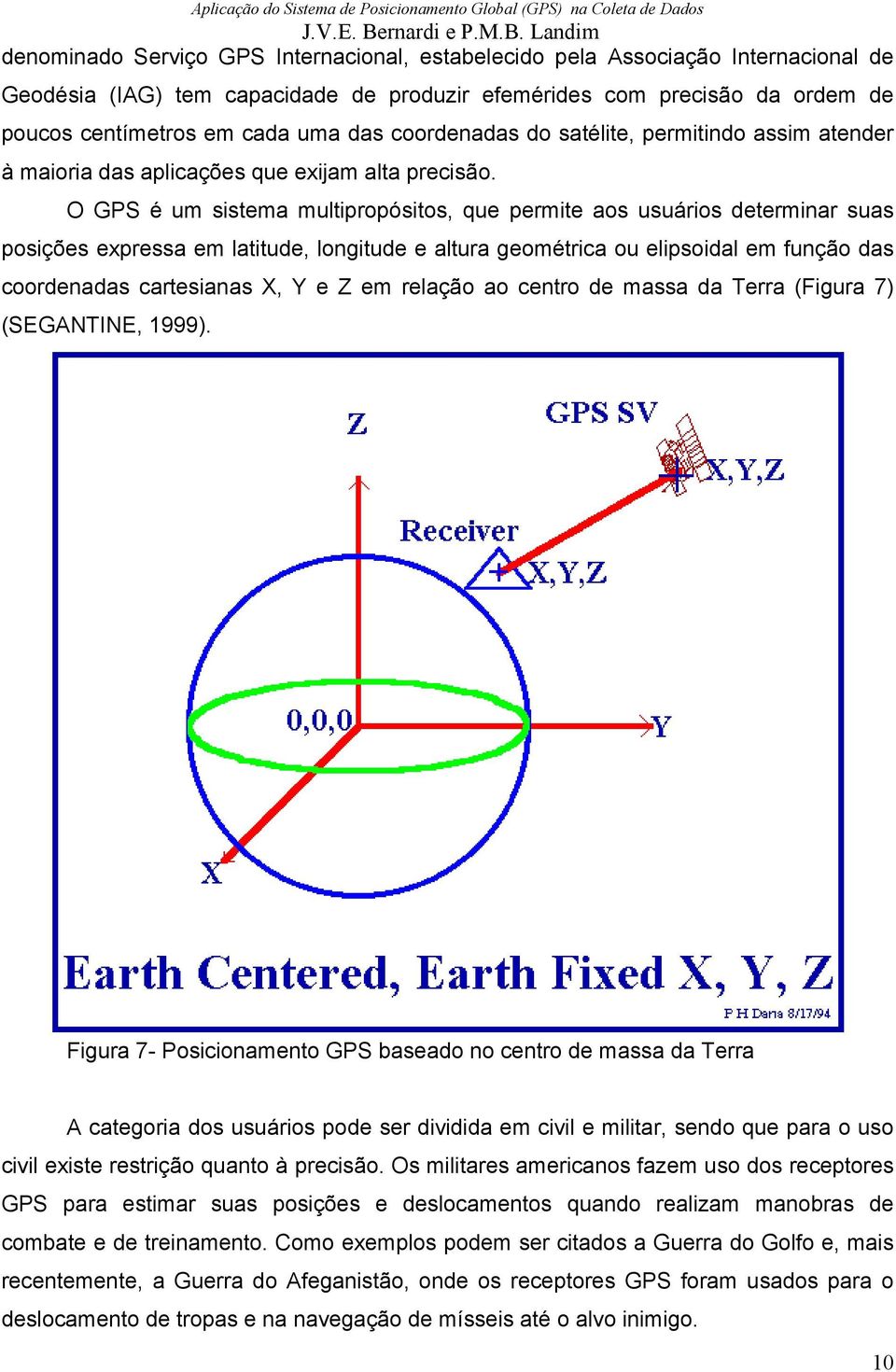 O GPS é um sistema multipropósitos, que permite aos usuários determinar suas posições expressa em latitude, longitude e altura geométrica ou elipsoidal em função das coordenadas cartesianas X, Y e Z